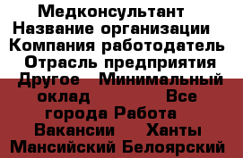 Медконсультант › Название организации ­ Компания-работодатель › Отрасль предприятия ­ Другое › Минимальный оклад ­ 15 000 - Все города Работа » Вакансии   . Ханты-Мансийский,Белоярский г.